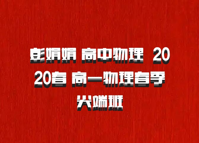 彭娟娟 高中物理 百度网盘 2020春 高一物理春季尖端班