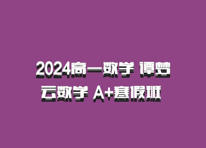 2024高一数学 谭梦云数学 A+寒假班 百度网盘