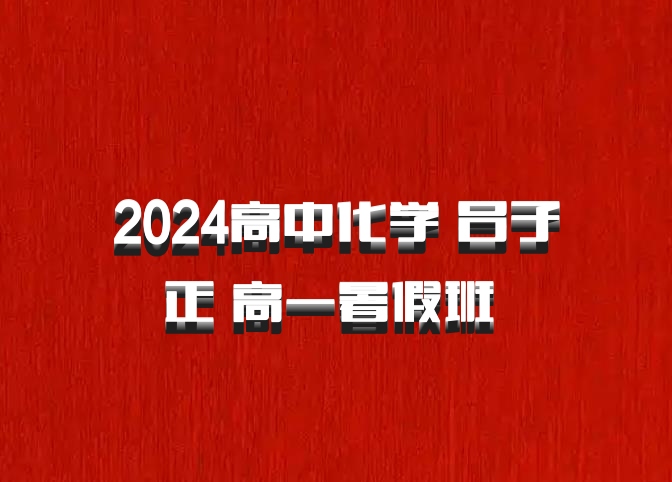 2024高中化学 吕子正 高一暑假班 百度网盘