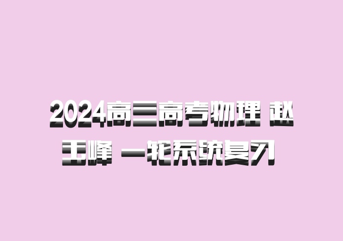 2024高三高考物理 赵玉峰 一轮系统复习 百度网盘