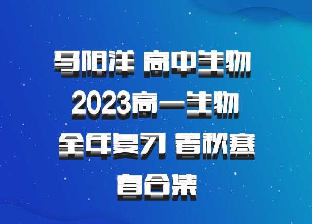 马阳洋 高中生物 百度网盘 2023高一生物 全年复习 暑秋寒春合集