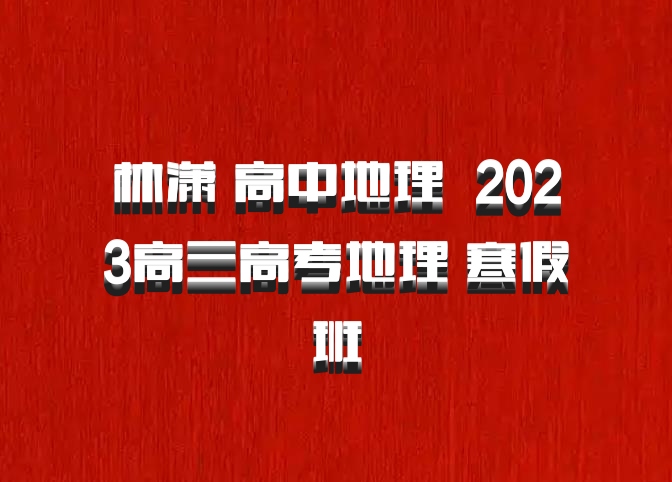 林潇 高中地理 百度网盘 2023高三高考地理 寒假班