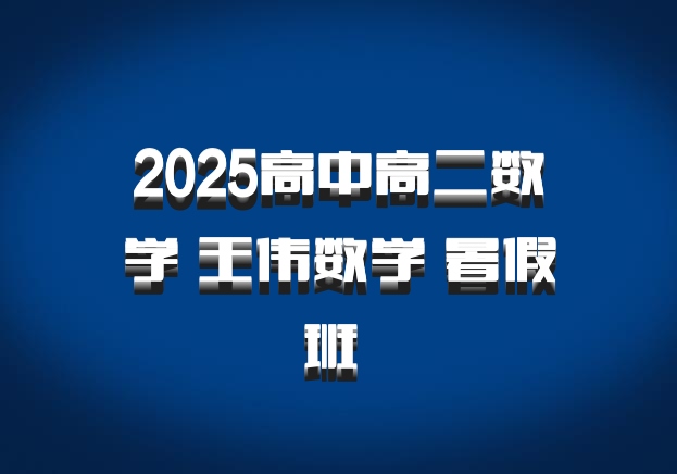 2025高中高二数学 王伟数学 暑假班 百度网盘