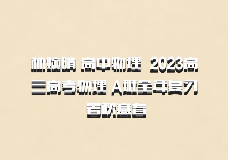 林婉晴 高中物理 百度网盘 2023高三高考物理 A班全年复习 暑秋寒春