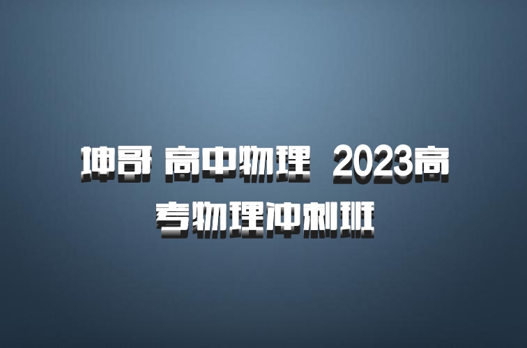 坤哥 高中物理 百度网盘 2023高考物理冲刺班