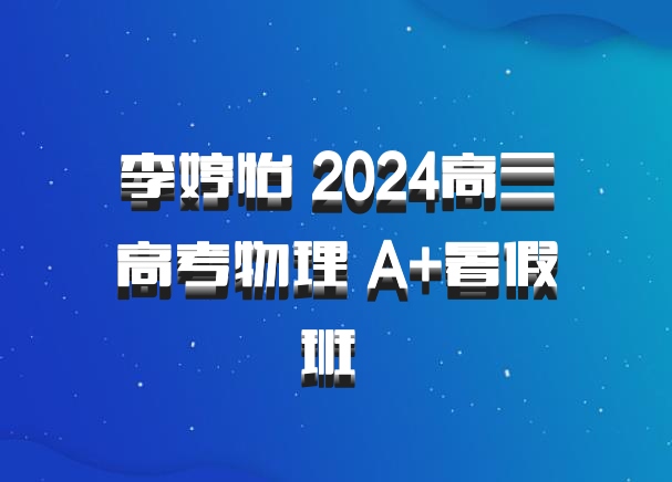 李婷怡 2024高三高考物理 A+暑假班 百度网盘