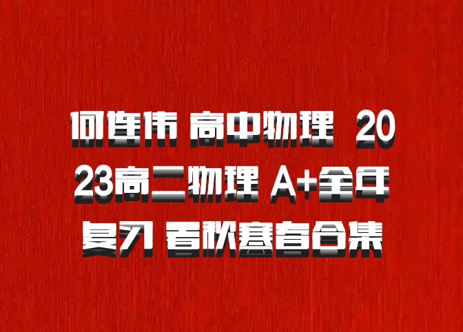 何连伟 高中物理 百度网盘 2023高二物理 A+全年复习 暑秋寒春合集