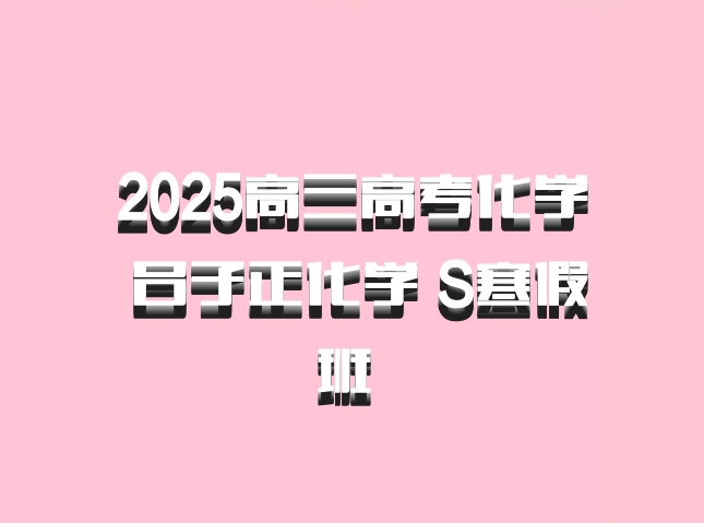 2025高三高考化学 吕子正化学 S寒假班 百度网盘