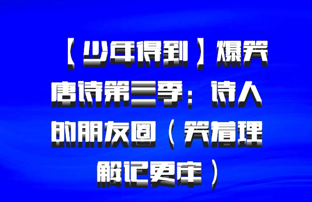 【少年得到】爆笑唐诗第三季：诗人的朋友圈（笑着理解记更牢）百度网盘