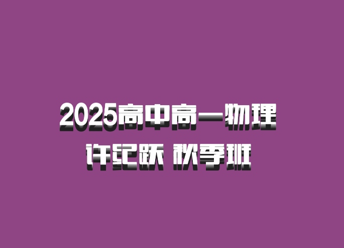 2025高中高一物理 许纪跃 秋季班 百度网盘