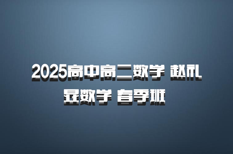 2025高中高二数学 赵礼显数学 春季班 百度网盘