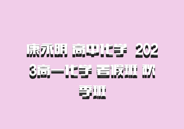 康永明 高中化学 百度网盘 2023高一化学 暑假班 秋季班