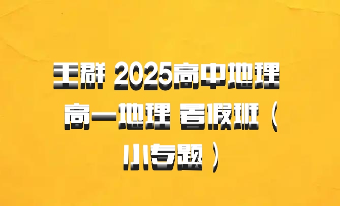 王群 2025高中地理 高一地理 暑假班（小专题）百度网盘