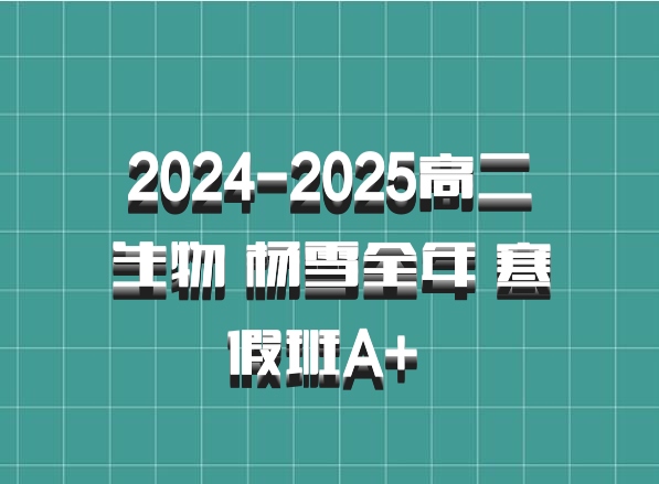 2024-2025高二生物 杨雪全年 寒假班A+ 百度网盘