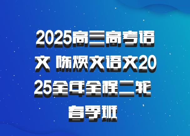 2025高三高考语文 陈焕文语文2025全年全程二轮 春季班 百度网盘