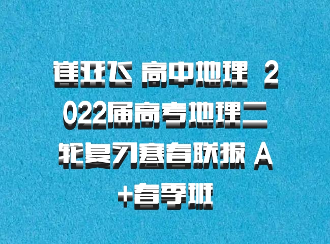 崔亚飞 高中地理 百度网盘 2022届高考地理二轮复习寒春联报 A+春季班