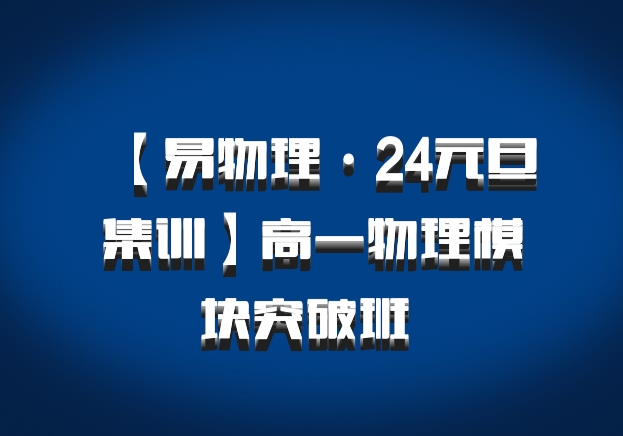 【易物理·24元旦集训】高一物理模块突破班 百度网盘