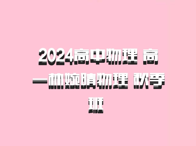 2024高中物理 高一林婉晴物理 秋季班 百度网盘