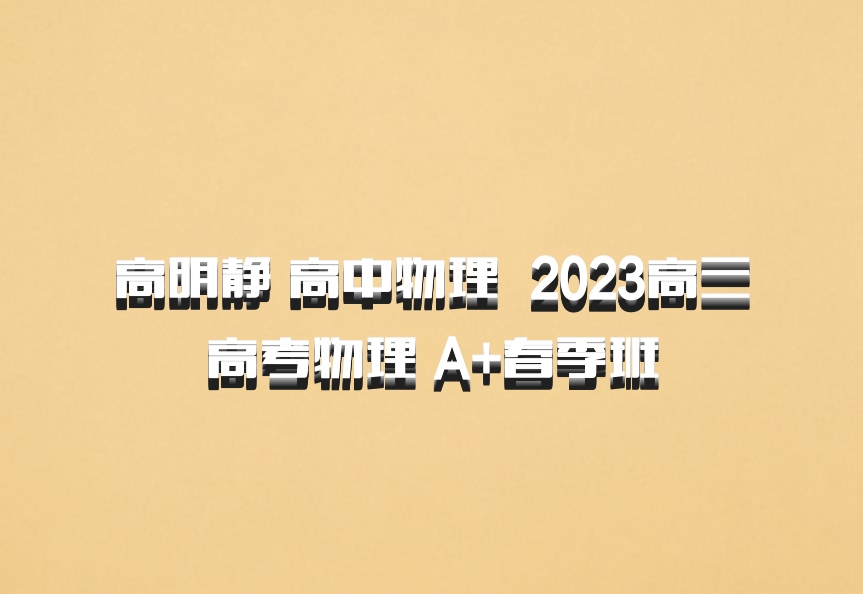 高明静 高中物理 百度网盘 2023高三高考物理 A+春季班