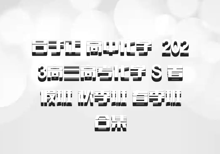 吕子正 高中化学 百度网盘 2023高三高考化学 S 暑假班 秋季班 春季班合集