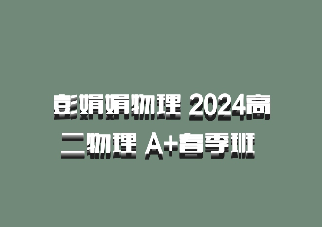 彭娟娟物理 2024高二物理 A+春季班 百度网盘