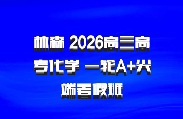 林森 2026高三高考化学 一轮A+尖端暑假班