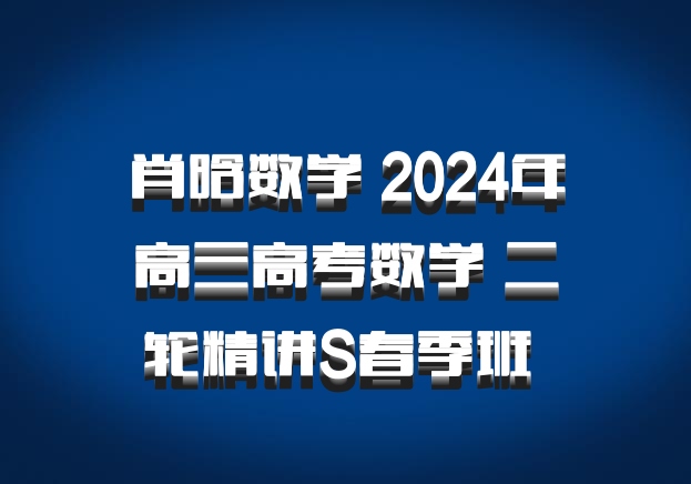 肖晗数学 2024年高三高考数学 二轮精讲S春季班 百度网盘