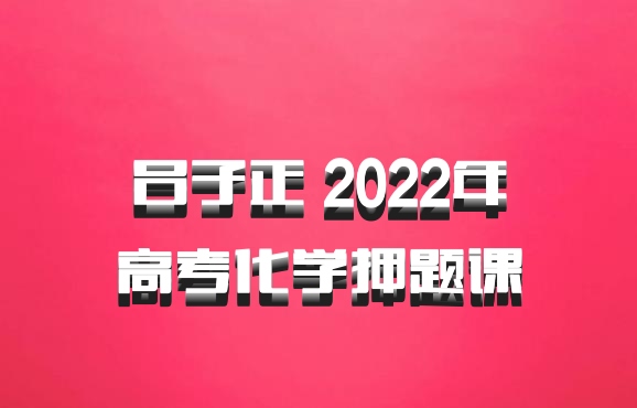 吕子正 2022年高考化学押题课