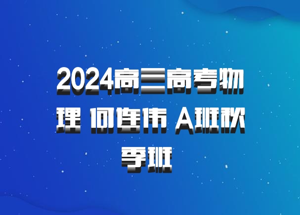 2024高三高考物理 何连伟 A班秋季班 百度网盘