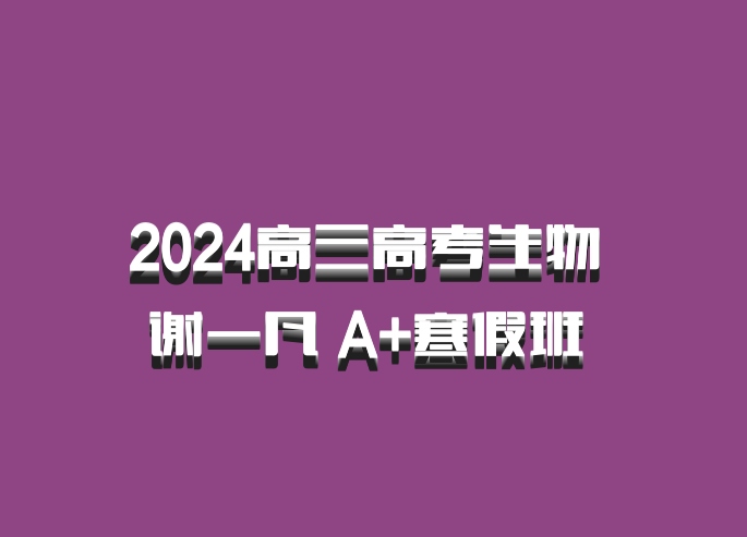 2024高三高考生物 谢一凡 A+寒假班 百度网盘