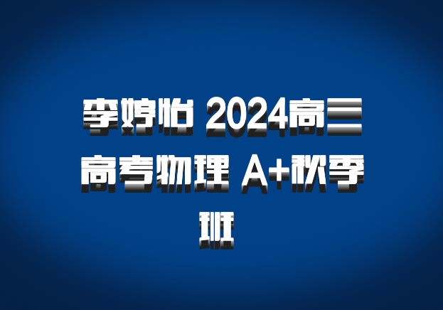 李婷怡 2024高三高考物理 A+秋季班 百度网盘