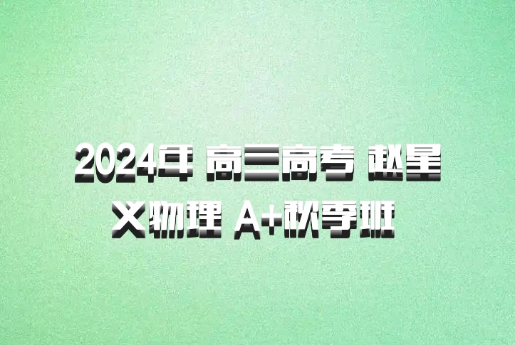 2024年 高三高考 赵星义物理 A+秋季班 百度网盘