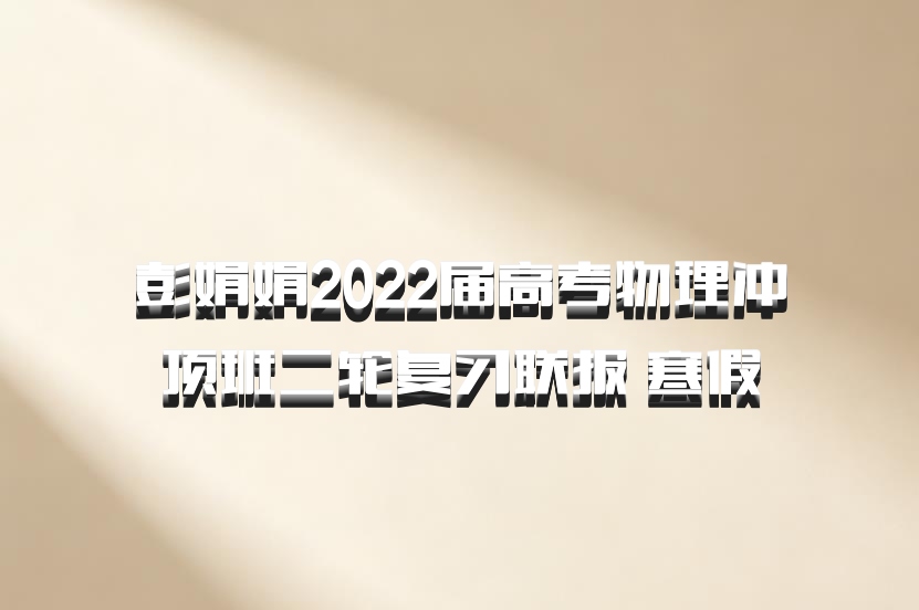 彭娟娟2022届高考物理冲顶班二轮复习联报 寒假