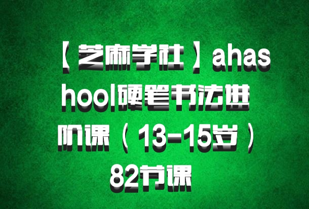 【芝麻学社】ahashool硬笔书法进阶课（13-15岁）82节课 百度网盘