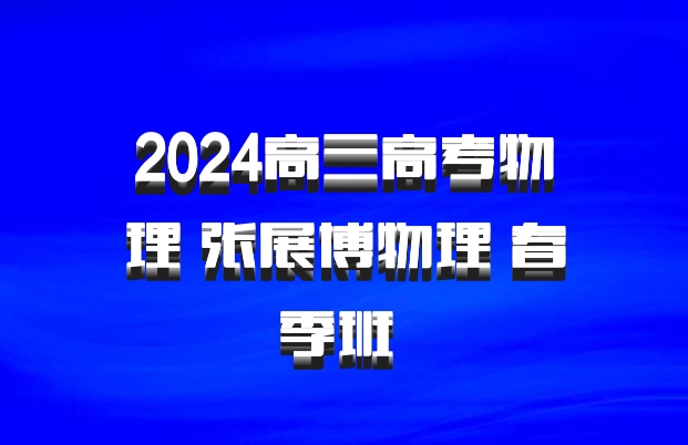 2024高三高考物理 张展博物理 春季班 百度网盘