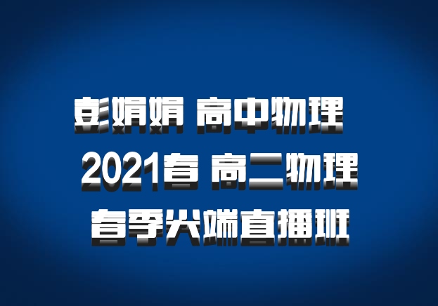 彭娟娟 高中物理 百度网盘 2021春 高二物理春季尖端直播班