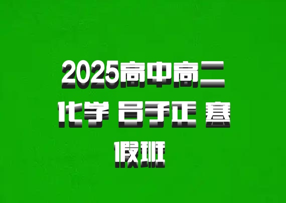 2025高中高二化学 吕子正 寒假班 百度网盘