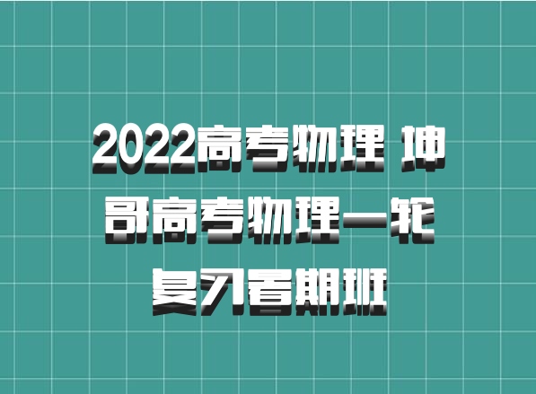 2022高考物理 坤哥高考物理一轮复习暑期班