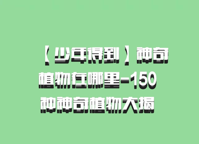 【少年得到】神奇植物在哪里-150 种神奇植物大揭 百度网盘