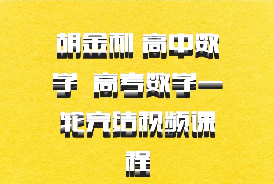 胡金利 高中数学 百度网盘 高考数学一轮完结视频课程