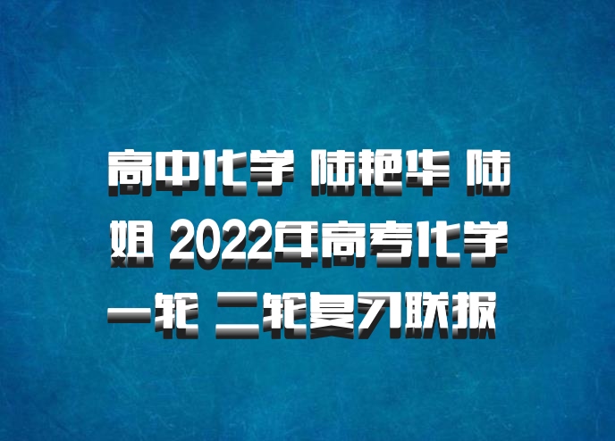 高中化学 陆艳华 陆姐 2022年高考化学一轮 二轮复习联报 百度网盘