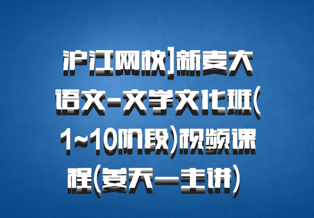 沪江网校]新麦大语文-文学文化班(1~10阶段)视频课程(姜天一主讲) 百度网盘