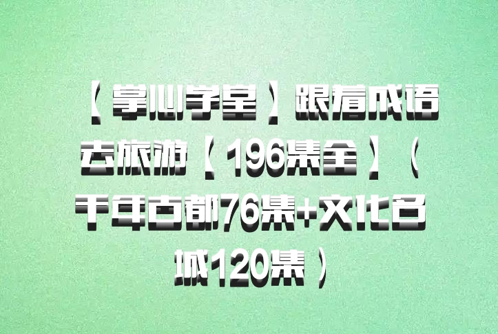 【掌心学堂】跟着成语去旅游【196集全】（千年古都76集+文化名城120集）百度网盘