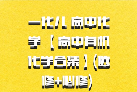 一化儿 高中化学 【高中有机化学合集】(选修+必修) 百度网盘