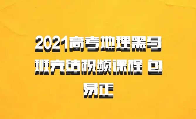 2021高考地理黑马班完结视频课程 包易正