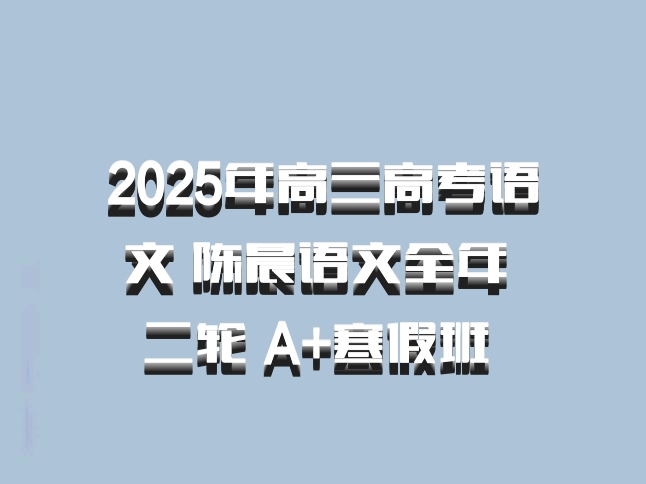 2025年高三高考语文 陈晨语文全年 二轮 A+寒假班 百度网盘