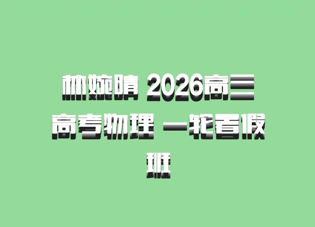 林婉晴 2026高三高考物理 一轮暑假班