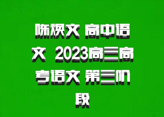 陈焕文 高中语文 百度网盘 2023高三高考语文 第三阶段