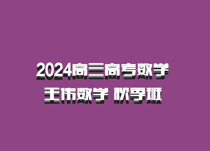 2024高三高考数学 王伟数学 秋季班 百度网盘