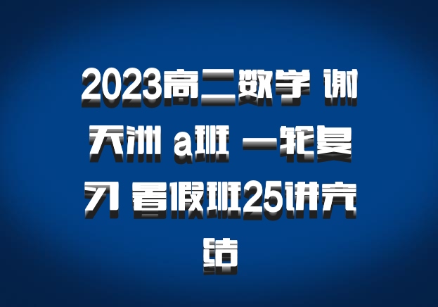 2023高二数学 谢天洲 a班 一轮复习 暑假班25讲完结